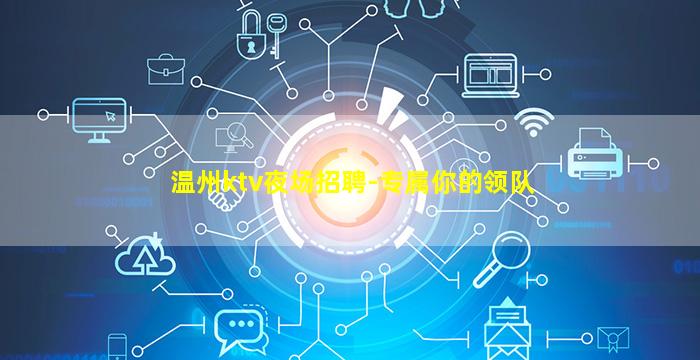 温州ktv夜场招聘-专属你的领队